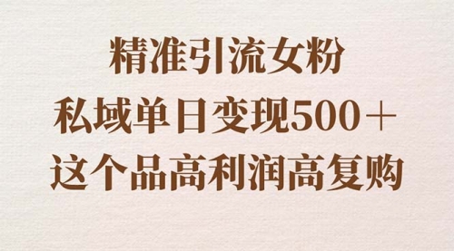 【副业8817期】精准引流女粉，私域单日变现500＋，高利润高复购，保姆级实操教程分享-佐帆副业网