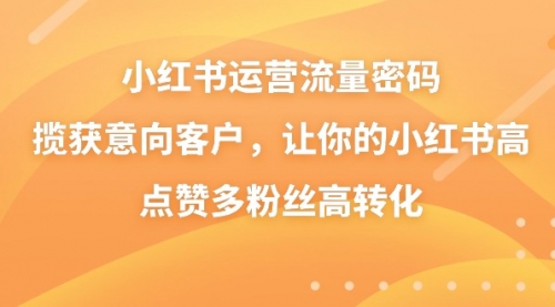 【副业8837期】小红书运营流量密码，揽获意向客户，让你的小红书高点赞多粉丝高转化-佐帆副业网