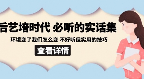 【副业8880期】后艺培 时代之必听的实话集：环境变了我们怎么变 不好听但实用的技巧-佐帆副业网