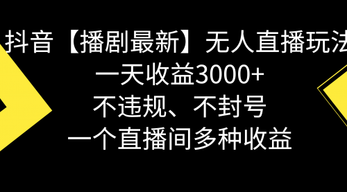 【副业8881期】抖音【播剧最新】无人直播玩法，不违规、不封号， 一天收益3000+-佐帆副业网