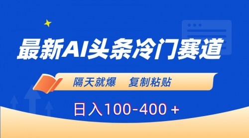 【副业8888期】最新AI头条冷门赛道，隔天就爆，复制粘贴日入100-400-佐帆副业网