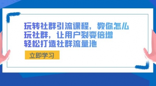 【副业8890期】玩转社群 引流课程，教你怎么玩社群，让用户裂变倍增，轻松打造社群流量池-佐帆副业网