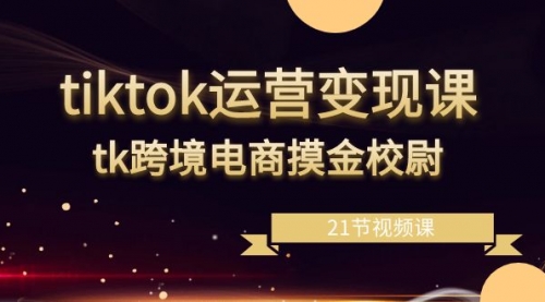 【副业8893期】tiktok运营变现课，tk跨境电商摸金校尉（21节视频课）-佐帆副业网