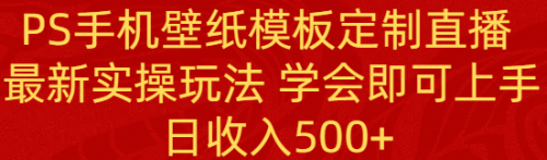 【副业8896期】PS手机壁纸模板定制直播 最新实操玩法 学会即可上手 日收入500+-佐帆副业网