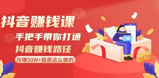 【副业8899期】抖音赚钱课-手把手带你打通抖音赚钱路径：月赚50W+我是这么做的！-佐帆副业网