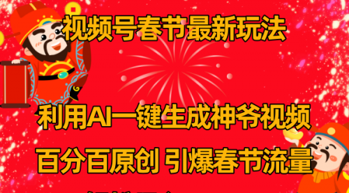 【副业8927期】视频号春节玩法 利用AI一键生成财神爷视频 百分百原创-佐帆副业网