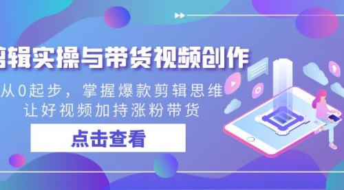 【副业8944期】剪辑实操与带货视频创作，从0起步，掌握爆款剪辑思维，让好视频加持涨粉-佐帆副业网