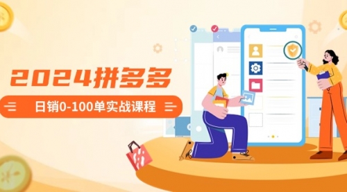 【副业8980期】2024拼多多日销0-100单实战课程：新手注册开店到日销100单整套流程-佐帆副业网
