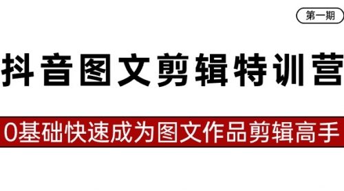 【副业8983期】抖音图文剪辑特训营第一期，0基础快速成为图文作品剪辑高手（23节课）-佐帆副业网