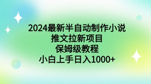 【副业9003期】2024最新半自动制作小说推文拉新项目，保姆级教程，小白上手日入1000+-佐帆副业网
