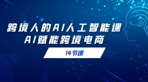 【副业9032期】跨境人的AI人工智能课，AI赋能跨境电商-佐帆副业网