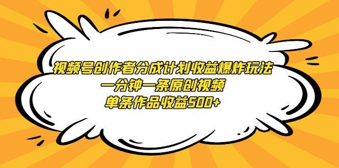 视频号创作者分成计划收益爆炸玩法，一分钟一条原创视频，单条作品收益500+-佐帆副业网