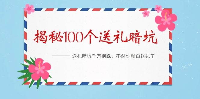 《揭秘100个送礼暗坑》——送礼暗坑千万别踩，不然你就白送礼了-佐帆副业网