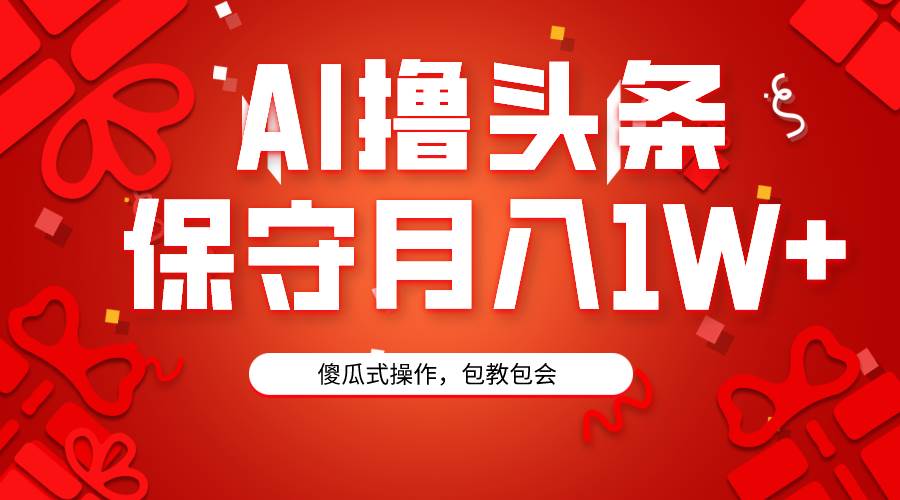 AI撸头条3天必起号，傻瓜操作3分钟1条，复制粘贴月入1W+。-佐帆副业网