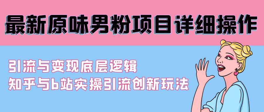 最新原味男粉项目详细操作 引流与变现底层逻辑+知乎与b站实操引流创新玩法-佐帆副业网