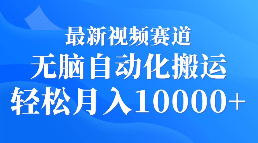 最新视频赛道 无脑自动化搬运 轻松月入10000+-佐帆副业网