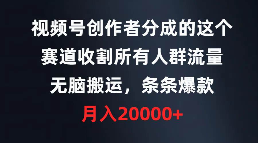 视频号创作者分成的这个赛道，收割所有人群流量，无脑搬运，条条爆款，…-佐帆副业网