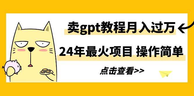 24年最火项目，卖gpt教程月入过万，操作简单-佐帆副业网
