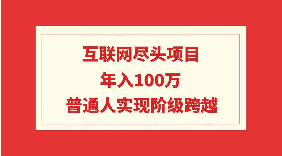 互联网尽头项目：年入100W，普通人实现阶级跨越-佐帆副业网