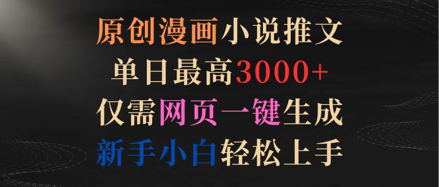 原创漫画小说推文，单日最高3000+仅需网页一键生成 新手轻松上手-佐帆副业网
