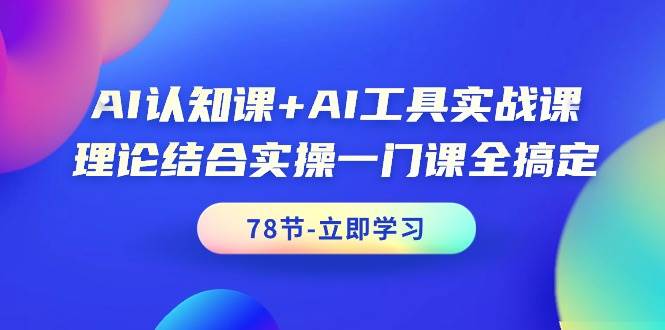 AI认知课+AI工具实战课，理论结合实操一门课全搞定（78节课）-佐帆副业网