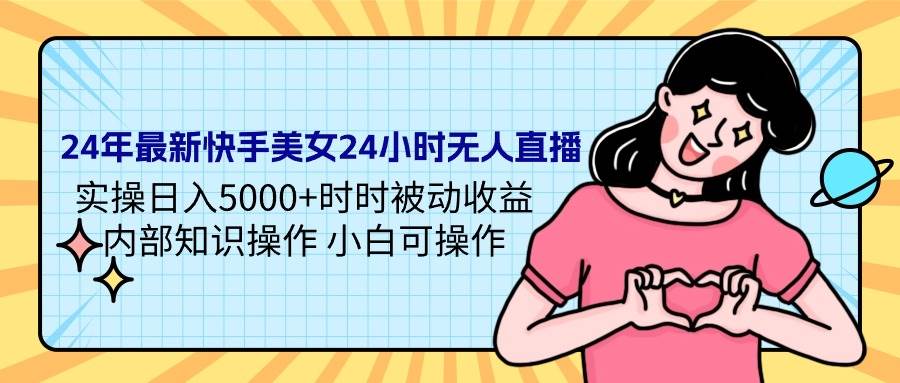 24年最新快手美女24小时无人直播 实操日入5000+时时被动收益 内部知识操…-佐帆副业网