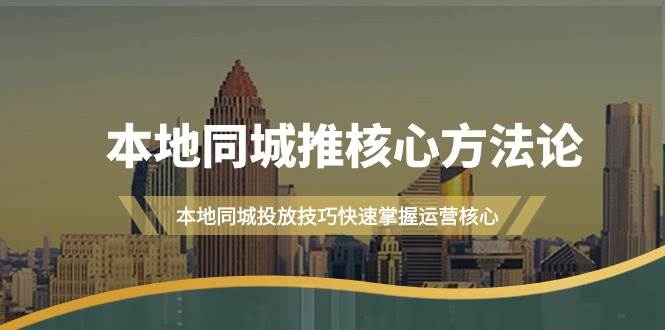 本地同城·推核心方法论，本地同城投放技巧快速掌握运营核心（16节课）-佐帆副业网