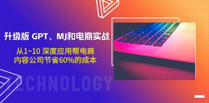 升级版 GPT、MJ和电商实战，从1~10 深度应用帮电商、内容公司节省60%的成本-佐帆副业网