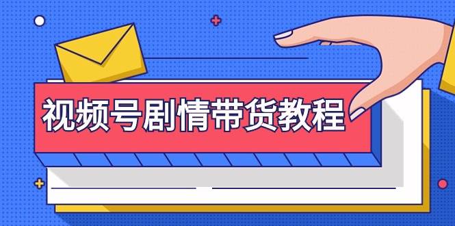 视频号剧情带货教程：注册视频号-找剧情视频-剪辑-修改剧情-去重/等等-佐帆副业网