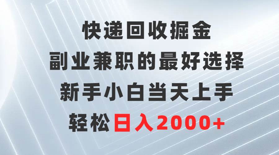 快递回收掘金，副业兼职的最好选择，新手小白当天上手，轻松日入2000+-佐帆副业网