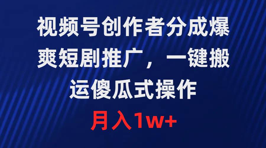 视频号创作者分成，爆爽短剧推广，一键搬运，傻瓜式操作，月入1w+-佐帆副业网