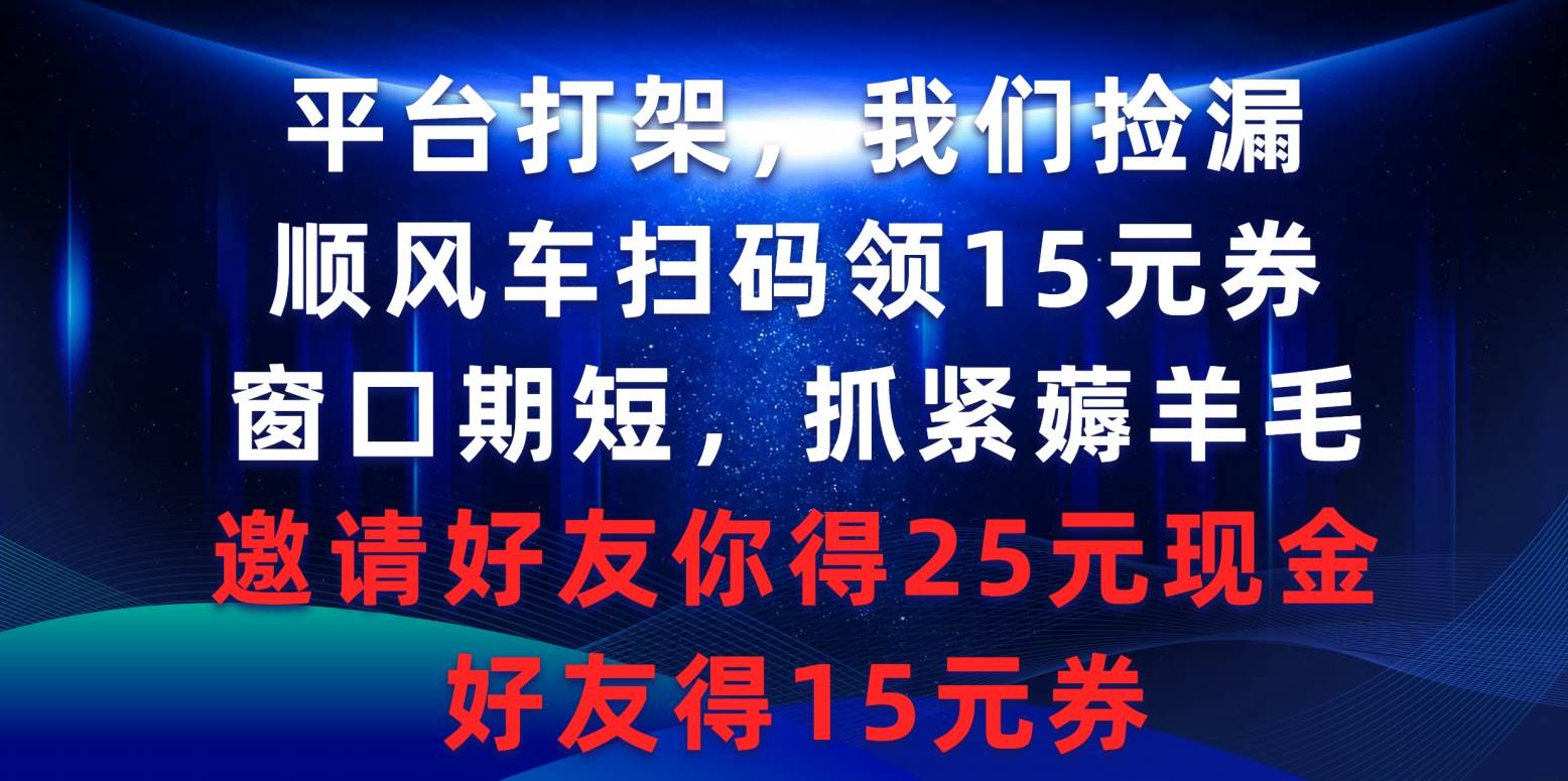 平台打架我们捡漏，顺风车扫码领15元券，窗口期短抓紧薅羊毛，邀请好友…-佐帆副业网