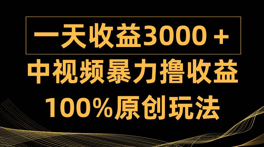 中视频暴力撸收益，日入3000＋，100%原创玩法，小白轻松上手多种变现方式-佐帆副业网