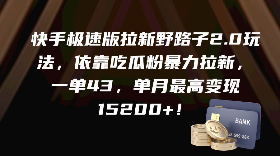 快手极速版拉新野路子2.0玩法，依靠吃瓜粉暴力拉新，一单43，单月最高变现15200+-佐帆副业网