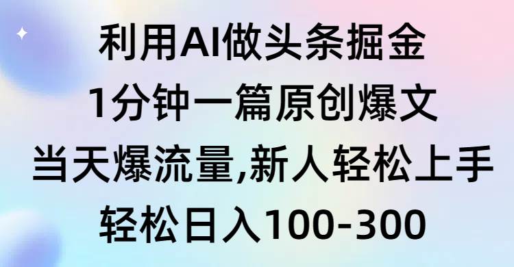 利用AI做头条掘金，1分钟一篇原创爆文，当天爆流量，新人轻松上手-佐帆副业网