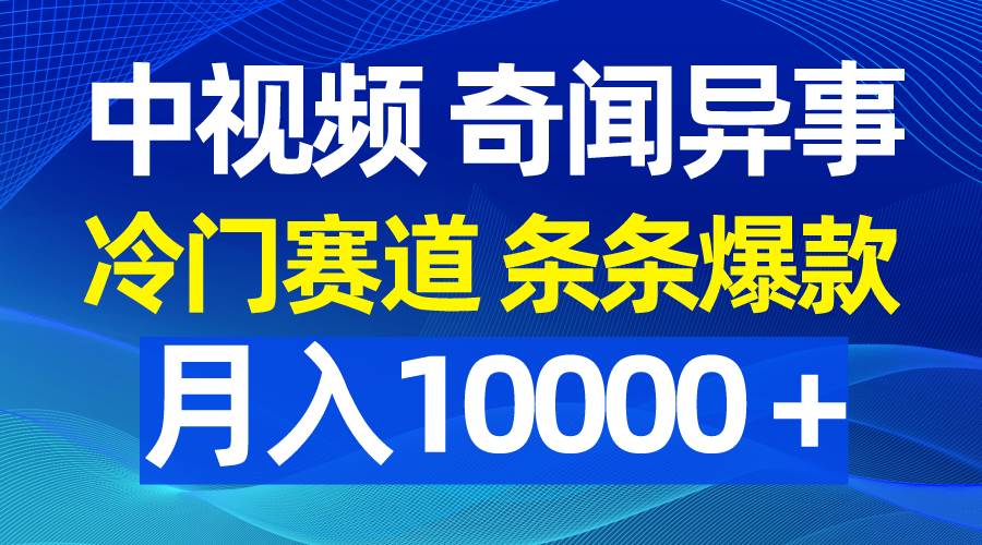中视频奇闻异事，冷门赛道条条爆款，月入10000＋-佐帆副业网