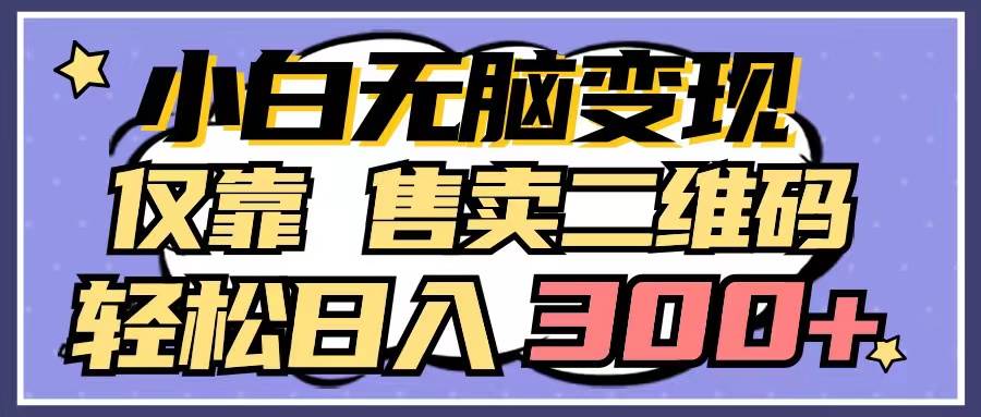 小白无脑变现，仅靠售卖二维码，轻松日入300+-佐帆副业网