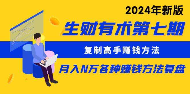 生财有术第七期：复制高手赚钱方法 月入N万各种方法复盘（更新到24年0313）-佐帆副业网