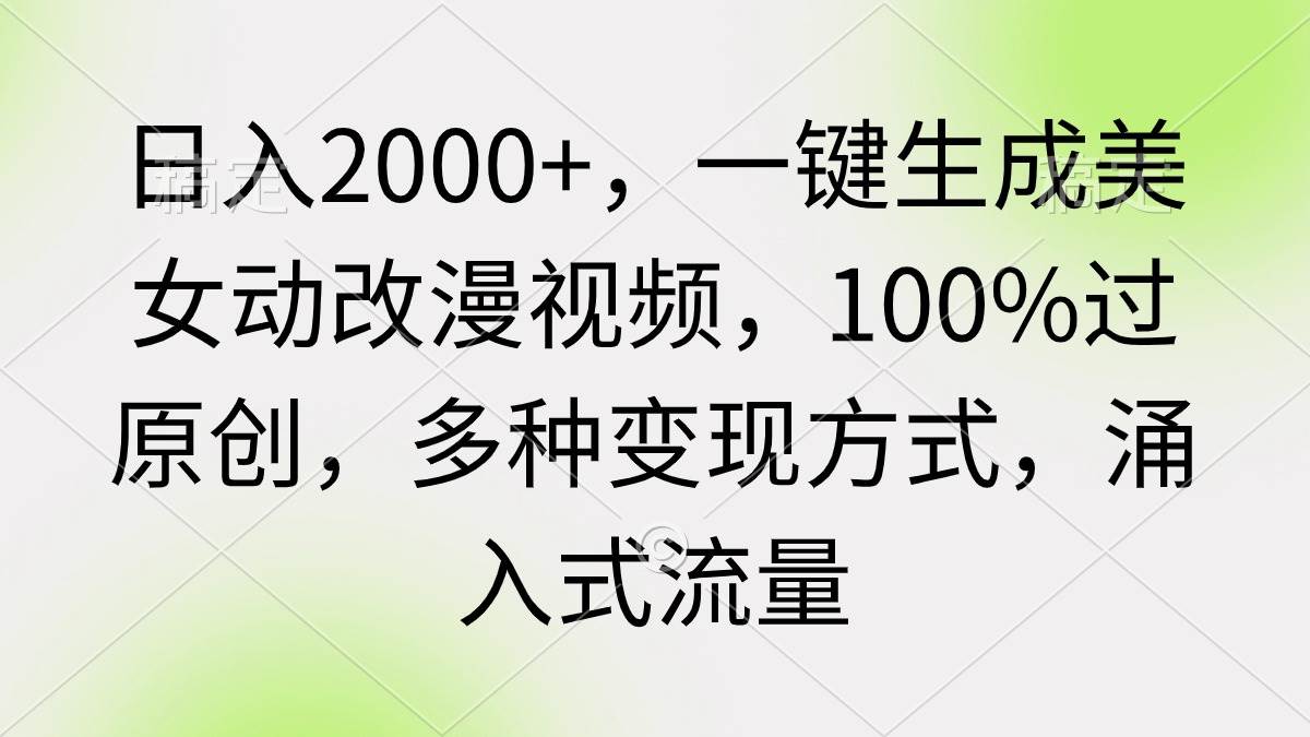 日入2000+，一键生成美女动改漫视频，100%过原创，多种变现方式 涌入式流量-佐帆副业网