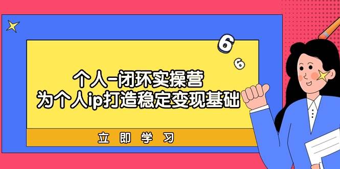 个人-闭环实操营：为个人ip打造稳定变现基础，从价值定位/爆款打造/产品…-佐帆副业网