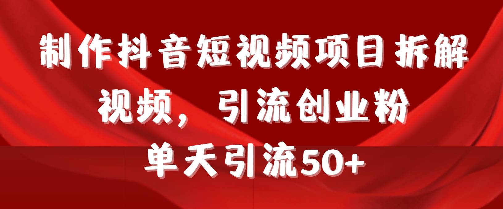 制作抖音短视频项目拆解视频引流创业粉，一天引流50+教程+工具+素材-佐帆副业网