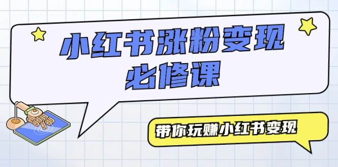 小红书涨粉变现必修课，带你玩赚小红书变现（9节课）-佐帆副业网