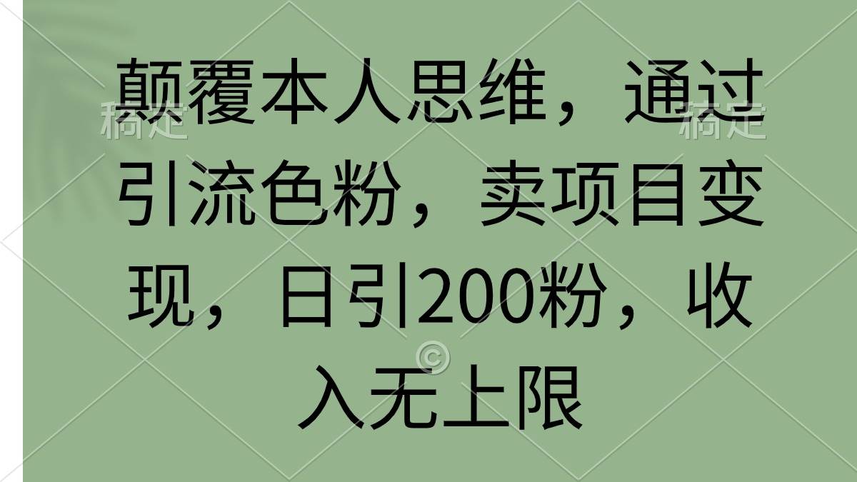 颠覆本人思维，通过引流色粉，卖项目变现，日引200粉，收入无上限-佐帆副业网