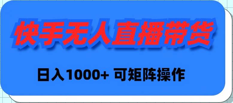 快手无人直播带货，新手日入1000+ 可矩阵操作-佐帆副业网