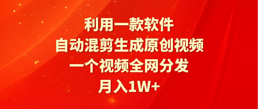 利用一款软件，自动混剪生成原创视频，一个视频全网分发，月入1W+附软件-佐帆副业网