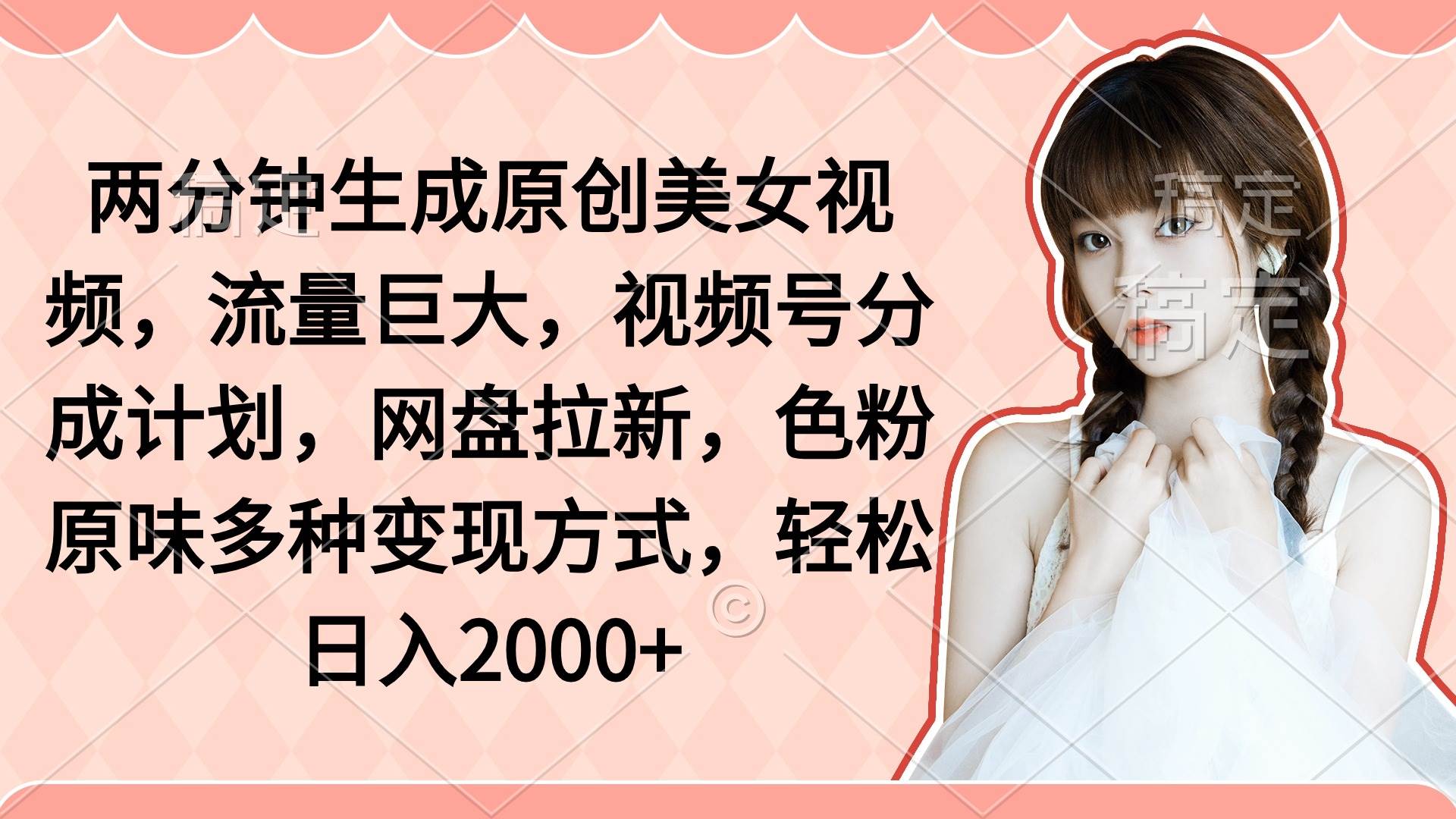 两分钟生成原创美女视频，流量巨大，视频号分成计划，网盘拉新，色粉原…-佐帆副业网