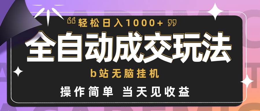 全自动成交  b站无脑挂机 小白闭眼操作 轻松日入1000+ 操作简单 当天见收益-佐帆副业网
