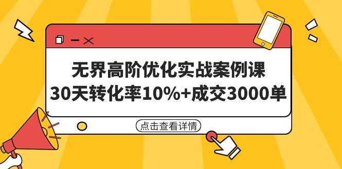 无界高阶优化实战案例课,30天转化率10%+成交3000单(8节课)-佐帆副业网