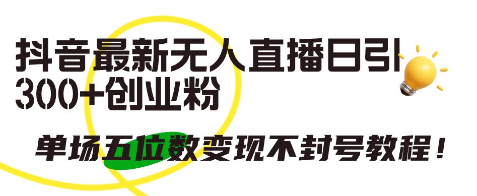 抖音最新无人直播日引300+创业粉，单场五位数变现不封号教程！-佐帆副业网