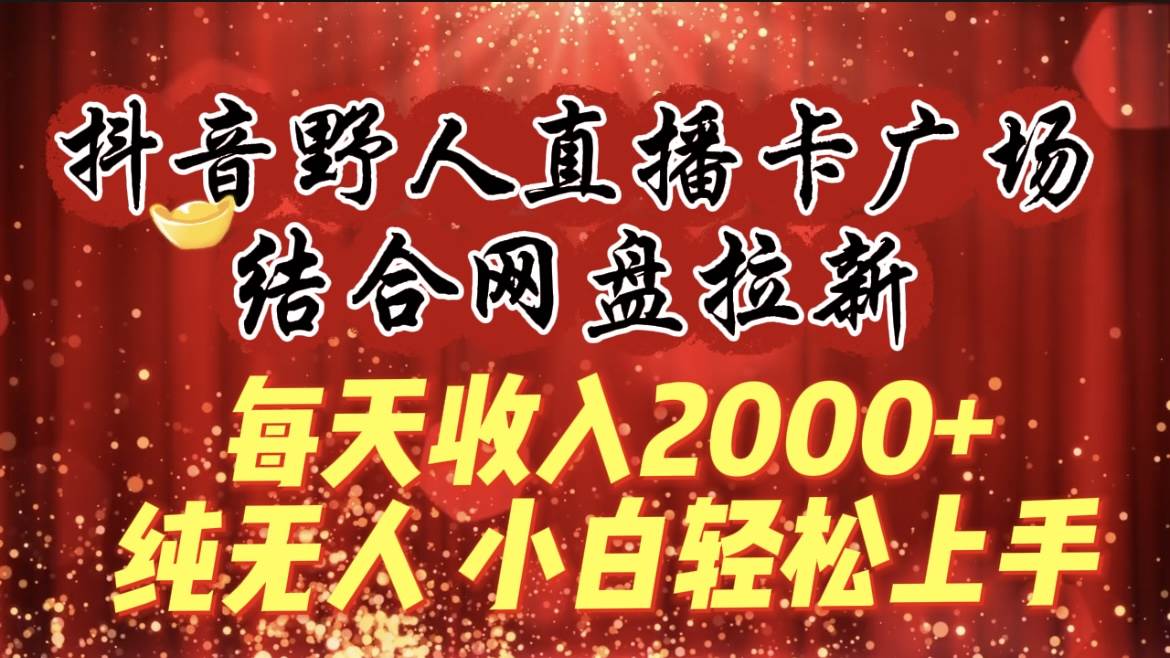 每天收入2000+，抖音野人直播卡广场，结合网盘拉新，纯无人，小白轻松上手-佐帆副业网